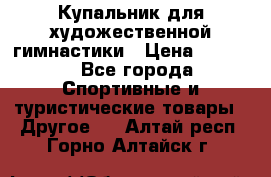 Купальник для художественной гимнастики › Цена ­ 7 500 - Все города Спортивные и туристические товары » Другое   . Алтай респ.,Горно-Алтайск г.